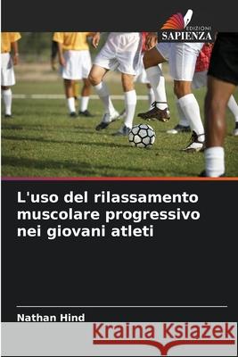 L'uso del rilassamento muscolare progressivo nei giovani atleti Hind, Nathan 9786208844158 Edizioni Sapienza - książka