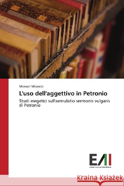 L'uso dell'aggettivo in Petronio : Studi esegetici sull'aemulatio sermonis vulgaris di Petronio Miranda, Manuel 9783330776685 Edizioni Accademiche Italiane - książka