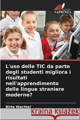 L'uso delle TIC da parte degli studenti migliora i risultati nell'apprendimento delle lingue straniere moderne? Wachtel, Birte 9786202372428 Edizioni Sapienza - książka