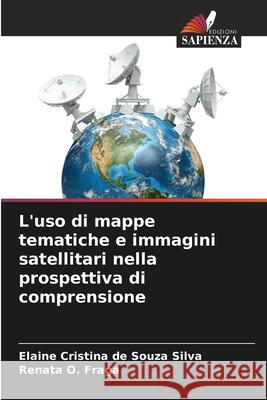 L'uso di mappe tematiche e immagini satellitari nella prospettiva di comprensione Cristina de Souza Silva, Elaine, O. Fraga, Renata 9786208470784 Edizioni Sapienza - książka