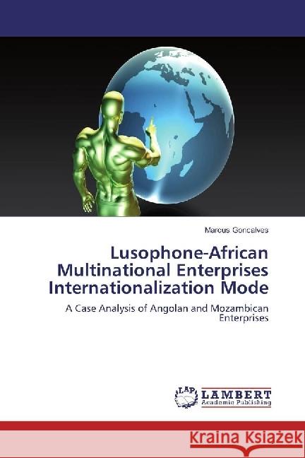 Lusophone-African Multinational Enterprises Internationalization Mode : A Case Analysis of Angolan and Mozambican Enterprises Goncalves, Marcus 9783330062047 LAP Lambert Academic Publishing - książka