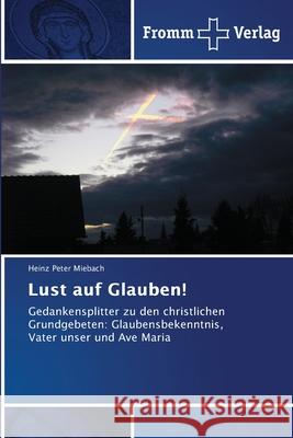 Lust auf Glauben! : Gedankensplitter zu den christlichen Grundgebeten: Glaubensbekenntnis, Vater unser und Ave Maria Miebach, Heinz Peter 9786202440141 Fromm Verlag - książka