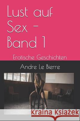 Lust auf Sex - Band 1: Erotische Geschichten Le Bierre, Andre 9781490980249 Createspace - książka