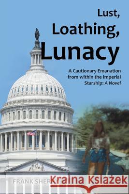 Lust, Loathing, Lunacy: A Cautionary Emanation from within the Imperial Starship: A Novel Sherry, Frank 9781491761984 iUniverse - książka