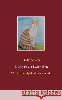 Lustig ist ein Katerleben: Was ein Kater täglich erlebt und anstellt Scherer, Heike 9783750499867 Books on Demand - książka