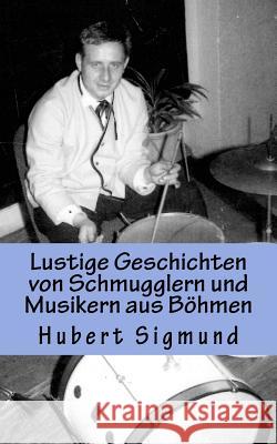 Lustige Geschichten von Schmugglern und Musikern aus Böhmen Sigmund, Hubert 9781542954587 Createspace Independent Publishing Platform - książka