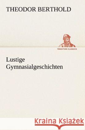 Lustige Gymnasialgeschichten Berthold, Theodor 9783842488533 TREDITION CLASSICS - książka
