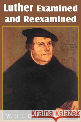 Luther Examined and Reexamined; A Review of Catholic Criticism and a Plea for Revaluation W. H. T. Dau 9781483700489 Bottom of the Hill Publishing - książka