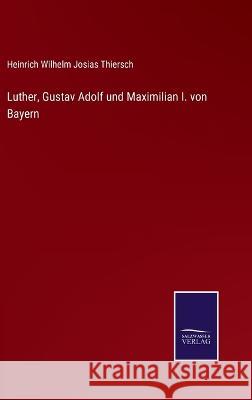 Luther, Gustav Adolf und Maximilian I. von Bayern Heinrich Wilhelm Josias Thiersch 9783375049676 Salzwasser-Verlag - książka