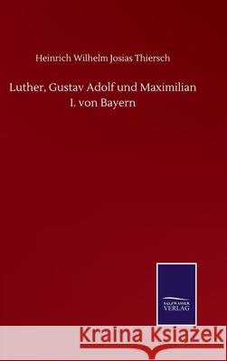 Luther, Gustav Adolf und Maximilian I. von Bayern Heinrich Wilhelm Josias Thiersch 9783752505535 Salzwasser-Verlag Gmbh - książka