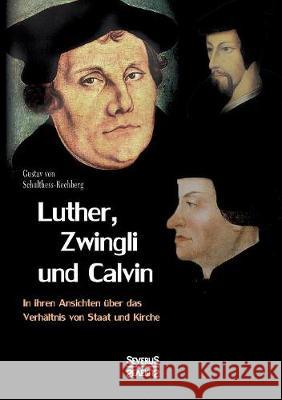 Luther, Zwingli und Calvin: Ihre Ansichten über das Verhältnis von Staat und Kirche Gustav Von Schulthess-Rechberg 9783958016804 Severus - książka