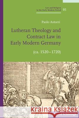 Lutheran Theology and Contract Law in Early Modern Germany (Ca. 1520-1720) Paolo Astorri 9783506701503 Verlag Ferdinand Schoningh - książka