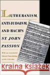 Lutheranism, Anti-Judaism, and Bach's St. John Passion: With an Annotated Literal Translation of the Libretto Marissen, Michael 9780195114713 Oxford University Press
