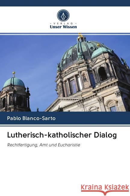 Lutherisch-katholischer Dialog : Rechtfertigung, Amt und Eucharistie Blanco-Sarto, Pablo 9786200971661 Sciencia Scripts - książka