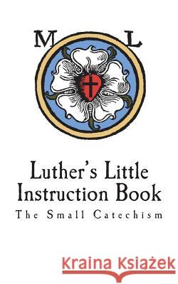 Luther's Little Instruction Book: The Small Catechism of Martin Luther Martin Luther Robert E. Smith 9781721950102 Createspace Independent Publishing Platform - książka