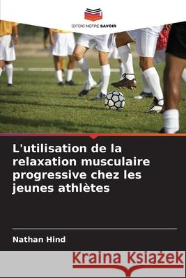 L'utilisation de la relaxation musculaire progressive chez les jeunes athlètes Hind, Nathan 9786208844141 Editions Notre Savoir - książka