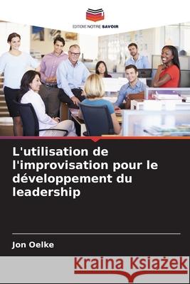 L'utilisation de l'improvisation pour le développement du leadership Oelke, Jon 9786209350955 Editions Notre Savoir - książka