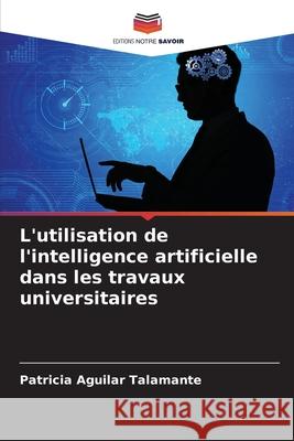 L'utilisation de l'intelligence artificielle dans les travaux universitaires Patricia Aguila 9786207637379 Editions Notre Savoir - książka