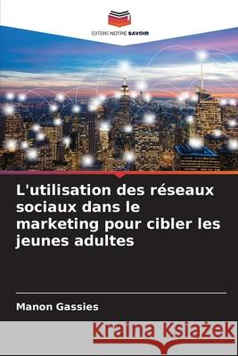 L'utilisation des réseaux sociaux dans le marketing pour cibler les jeunes adultes Gassies, Manon 9786200349545 Editions Notre Savoir - książka
