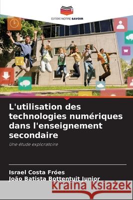 L'utilisation des technologies numériques dans l'enseignement secondaire Fróes, Israel Costa, Bottentuit Junior, João Batista 9786202374590 Editions Notre Savoir - książka