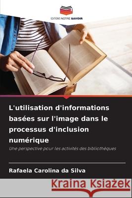 L'utilisation d'informations basées sur l'image dans le processus d'inclusion numérique Silva, Rafaela Carolina da 9786208765811 Editions Notre Savoir - książka