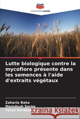 Lutte biologique contre la mycoflore présente dans les semences à l'aide d'extraits végétaux Baka, Zakaria, Serag, Mamdouh, Kardosha, Tarek 9786209856112 Editions Notre Savoir - książka