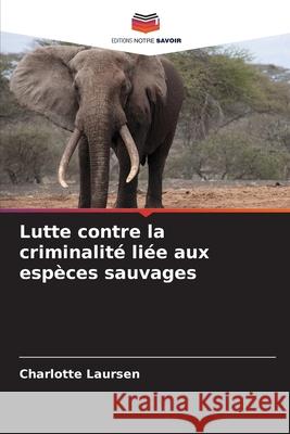 Lutte contre la criminalité liée aux espèces sauvages Laursen, Charlotte 9786208965457 Editions Notre Savoir - książka