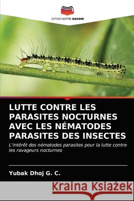 Lutte Contre Les Parasites Nocturnes Avec Les Nématodes Parasites Des Insectes G. C., Yubak Dhoj 9786202850261 Editions Notre Savoir - książka