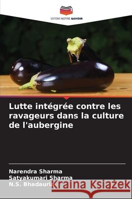 Lutte intégrée contre les ravageurs dans la culture de l'aubergine Sharma, Narendra, Sharma, Satyakumari, Bhadauria, N.S. 9786209032004 Editions Notre Savoir - książka
