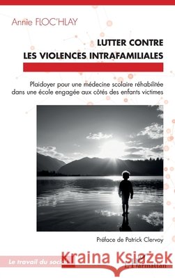 Lutter contre les violences intrafamiliales: Plaidoyer pour une m?decine scolaire r?habilit?e dans une ?cole engag?e aux c?t?s des enfants victimes Annie Floc'hlay Patrick Clervoy 9782336509082 Editions L'Harmattan - książka
