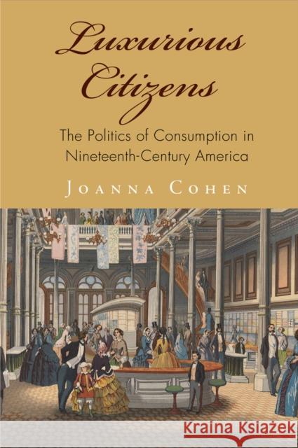 Luxurious Citizens: The Politics of Consumption in Nineteenth-Century America Joanna Cohen 9780812248920 University of Pennsylvania Press - książka