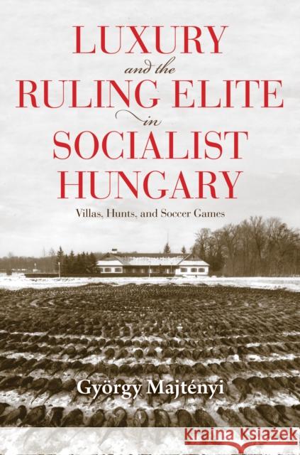 Luxury and the Ruling Elite in Socialist Hungary: Villas, Hunts, and Soccer Games Majt Thomas Cooper 9780253055910 Indiana University Press - książka
