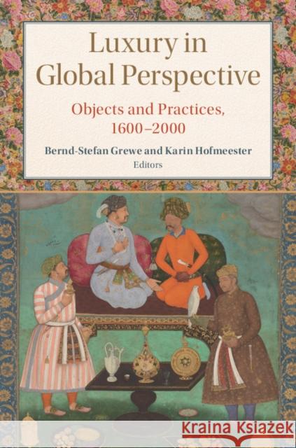 Luxury in Global Perspective: Objects and Practices, 1600-2000 Karin Hofmeester Bernd-Stefan Grewe 9781107108325 Cambridge University Press - książka
