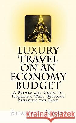 Luxury Travel on an Economy Budget: A Primer and Guide to Traveling Well Without Breaking the Bank Shamael A. Khan 9781456359232 Createspace - książka