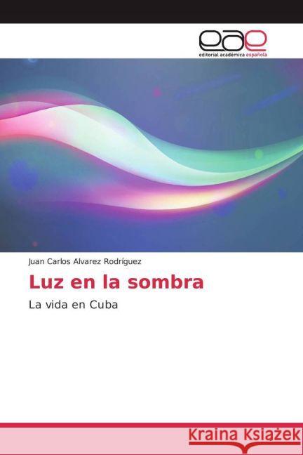 Luz en la sombra : La vida en Cuba Álvarez Rodríguez, Juan Carlos 9783639539608 Editorial Académica Española - książka