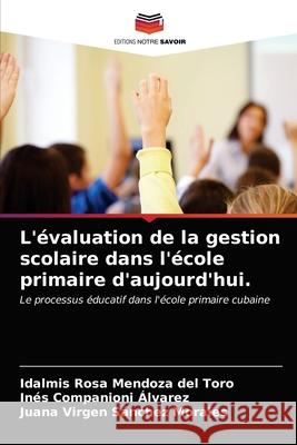 L'évaluation de la gestion scolaire dans l'école primaire d'aujourd'hui. Idalmis Rosa Mendoza del Toro, Inés Companioni Álvarez, Juana Virgen Sánchez Morales 9786203408966 Editions Notre Savoir - książka