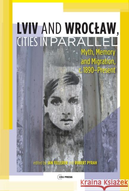 LVIV - Wroclaw, Cities in Parallel?: Myth, Memory and Migration, C. 1890-Present Fellerer, Jan 9789633863237 University of Washington Continuing Education - książka