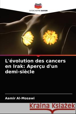 L'évolution des cancers en Irak: Aperçu d'un demi-siècle Al-Mosawi, Aamir 9786203671971 Editions Notre Savoir - książka