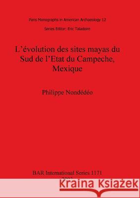 L'évolution des sites mayas du Sud de l'Etat du Campeche, Mexique Nondédéo, Philippe 9781841715391 British Archaeological Reports Oxford Ltd - książka