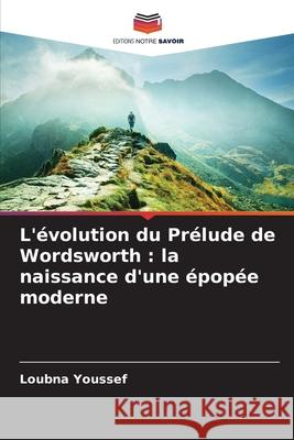 L'?volution du Pr?lude de Wordsworth: la naissance d'une ?pop?e moderne Loubna Youssef 9786209497087 Editions Notre Savoir - książka