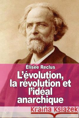 L'évolution, la révolution et l'idéal anarchique Reclus, Elisee 9781511500005 Createspace - książka