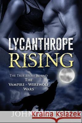 Lycanthrope Rising: The True Story Behind The Vampire-Werewolf Wars Matsui, John 9780993754876 Lycanthrope Rising - książka