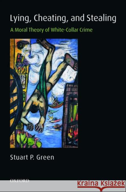 Lying, Cheating, and Stealing : A Moral Theory of White-Collar Crime Stuart P. Green 9780199268580 Oxford University Press - książka