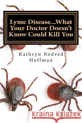 Lyme Disease...What Your Doctor Doesn't Know Could Kill You Kathryn Nedve 9781492975625 Createspace - książka