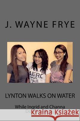 Lynton Walks on Water While Ingrid and Channa do an Irish Jig Frye, J. Wayne 9781928183020 Peninsula Publishing - książka