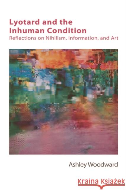 Lyotard and the Inhuman Condition: Reflections on Nihilism, Information and Art Woodward, Ashley 9780748697243 Edinburgh University Press - książka