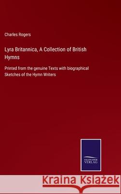 Lyra Britannica, A Collection of British Hymns: Printed from the genuine Texts with biographical Sketches of the Hymn Writers Charles Rogers 9783752522136 Salzwasser-Verlag Gmbh - książka