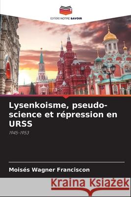 Lysenkoisme, pseudo-science et r?pression en URSS Mois?s Wagner Franciscon 9786207673193 Editions Notre Savoir - książka