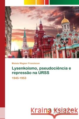 Lysenko?smo, pseudoci?ncia e repress?o na URSS Mois?s Wagner Franciscon 9786206760467 Novas Edicoes Academicas - książka