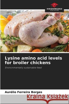 Lysine amino acid levels for broiler chickens Ferreira Borges, Aurélio 9786209141515 Our Knowledge Publishing - książka